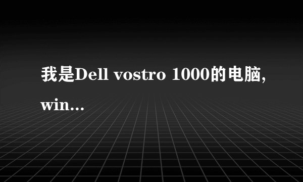 我是Dell vostro 1000的电脑,windos xp操作系统
