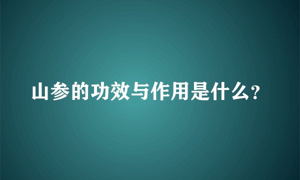 山参的功效与作用是什么？