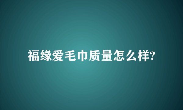 福缘爱毛巾质量怎么样?