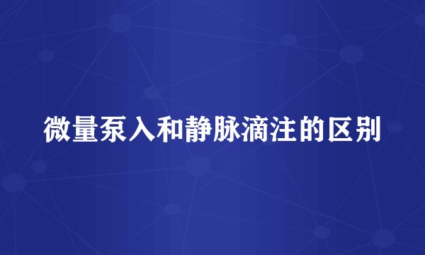 微量泵入和静脉滴注的区别