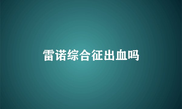雷诺综合征出血吗