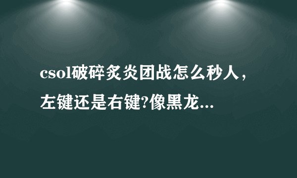 csol破碎炙炎团战怎么秒人，左键还是右键?像黑龙炮一样吗