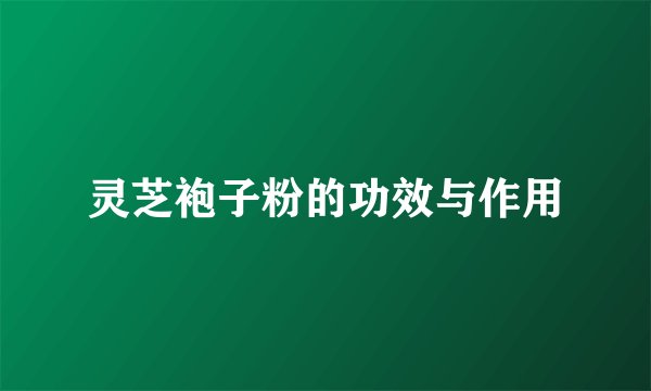灵芝袍子粉的功效与作用