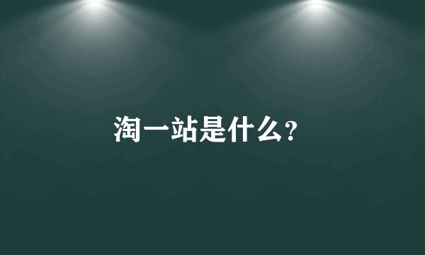淘一站是什么？