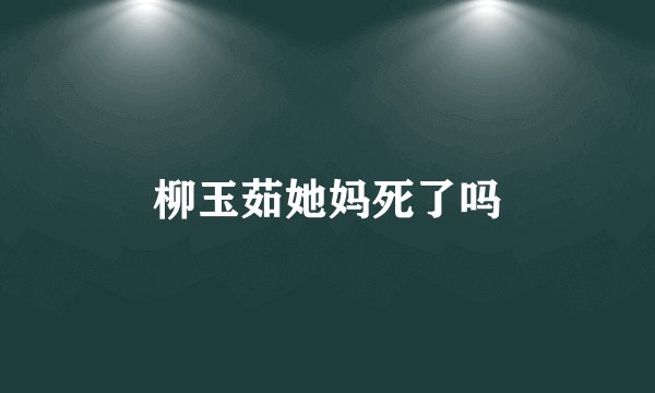 柳玉茹她妈死了吗