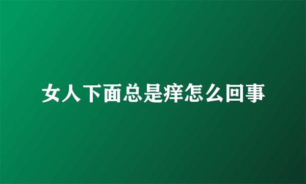 女人下面总是痒怎么回事