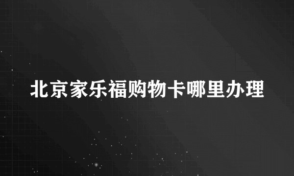 北京家乐福购物卡哪里办理