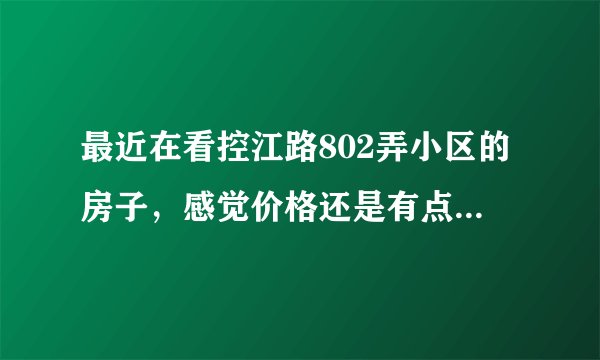 最近在看控江路802弄小区的房子，感觉价格还是有点高，这个小区之前价格如何？大概多少钱？