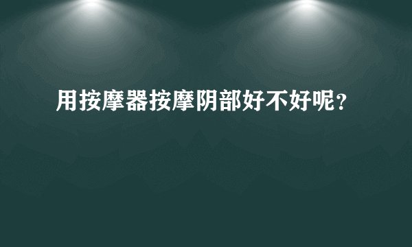 用按摩器按摩阴部好不好呢？