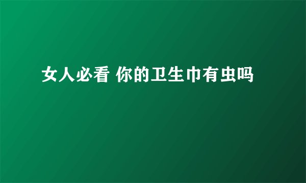 女人必看 你的卫生巾有虫吗