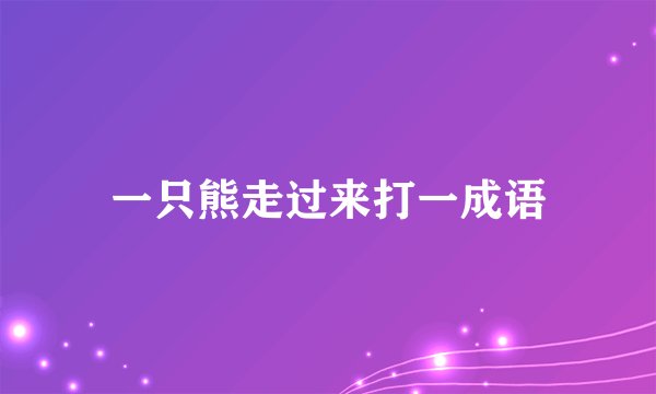 一只熊走过来打一成语