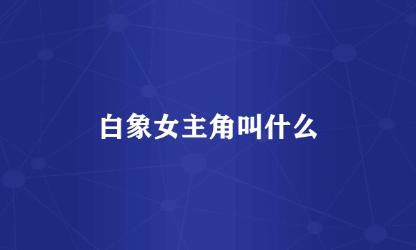 白象女主角叫什么