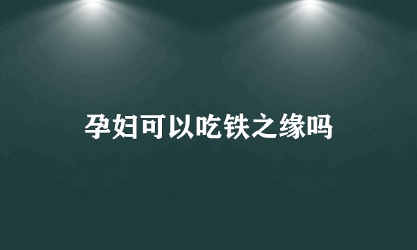 孕妇可以吃铁之缘吗