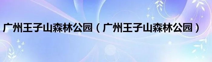 广州王子山森林公园（广州王子山森林公园）