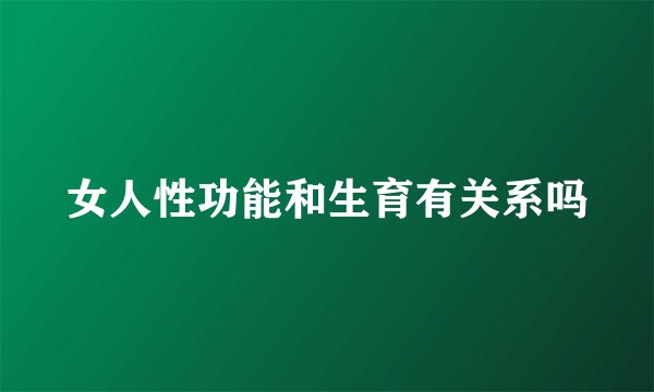 女人性功能和生育有关系吗