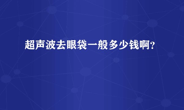 超声波去眼袋一般多少钱啊？