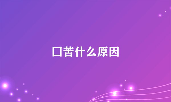 囗苦什么原因