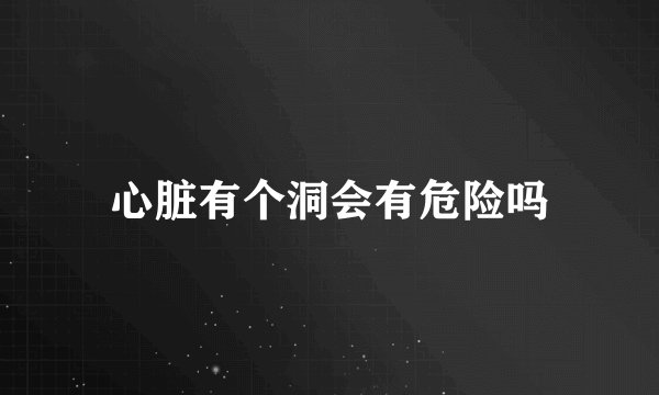 心脏有个洞会有危险吗