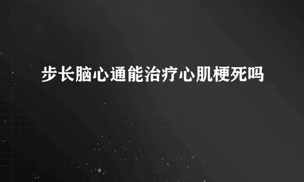 步长脑心通能治疗心肌梗死吗