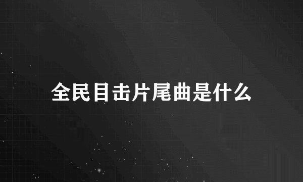 全民目击片尾曲是什么