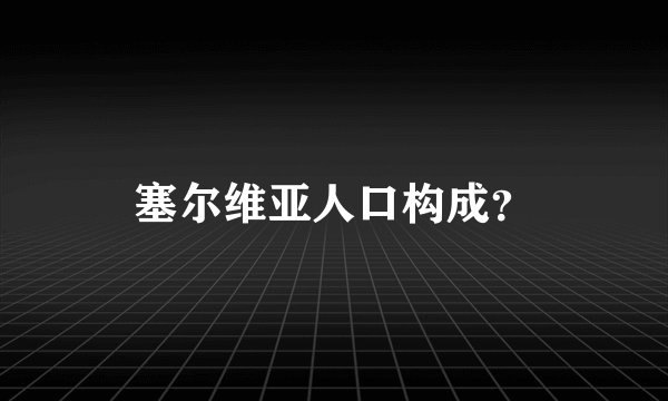 塞尔维亚人口构成？