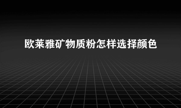 欧莱雅矿物质粉怎样选择颜色