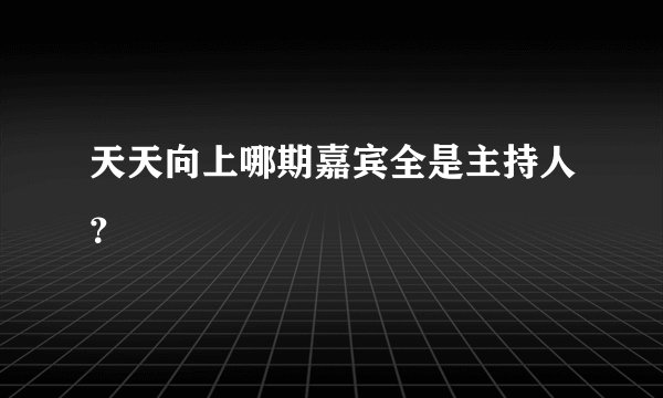 天天向上哪期嘉宾全是主持人？