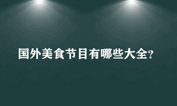 国外美食节目有哪些大全？