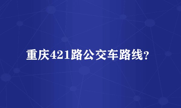重庆421路公交车路线？