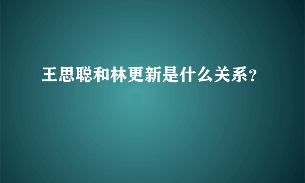 王思聪和林更新是什么关系？