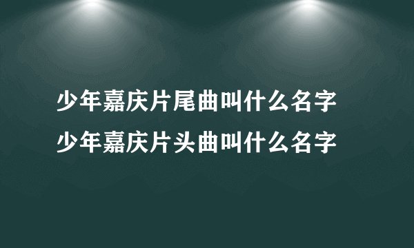 少年嘉庆片尾曲叫什么名字 少年嘉庆片头曲叫什么名字