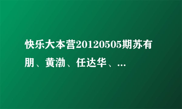 快乐大本营20120505期苏有朋、黄渤、任达华、还有一位是？