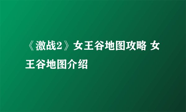 《激战2》女王谷地图攻略 女王谷地图介绍