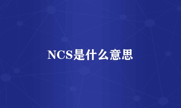 NCS是什么意思