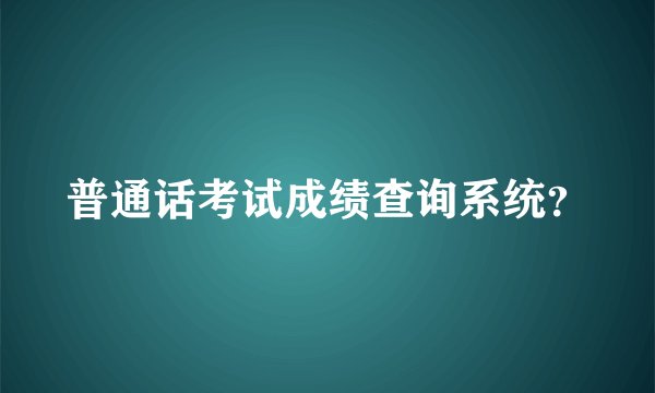 普通话考试成绩查询系统？