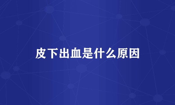皮下出血是什么原因