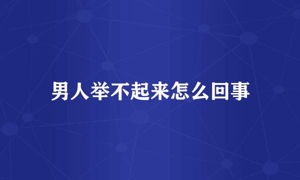 男人举不起来怎么回事