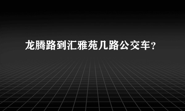 龙腾路到汇雅苑几路公交车？