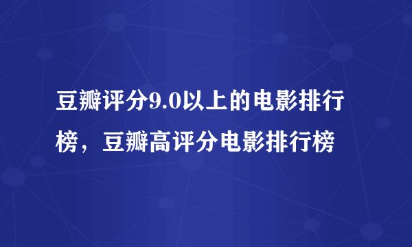 豆瓣评分9.0以上的电影排行榜,豆瓣高评分电影排行榜