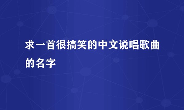 求一首很搞笑的中文说唱歌曲的名字