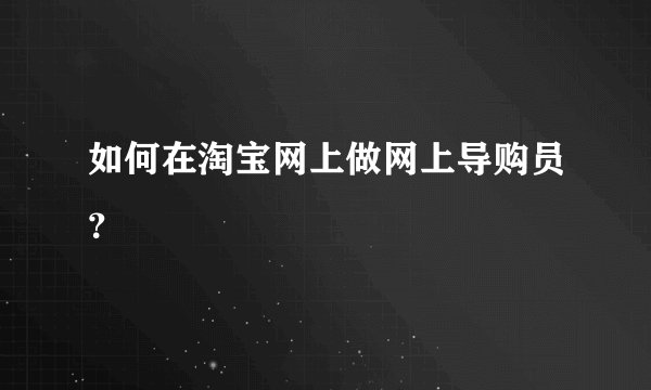 如何在淘宝网上做网上导购员？