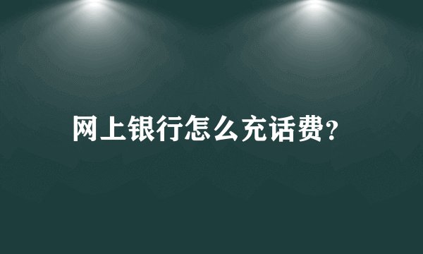 网上银行怎么充话费？