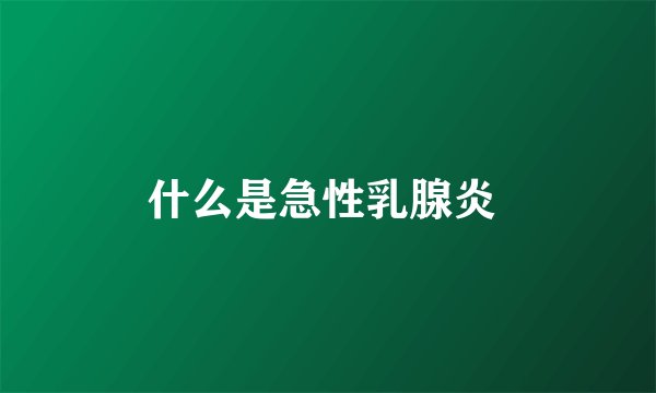 什么是急性乳腺炎