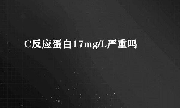 C反应蛋白17mg/L严重吗