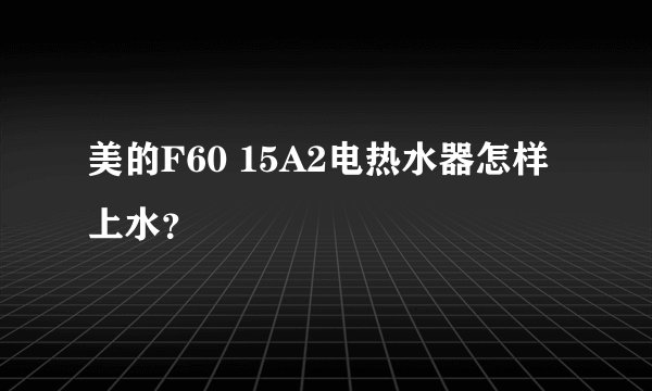 美的F60 15A2电热水器怎样上水？
