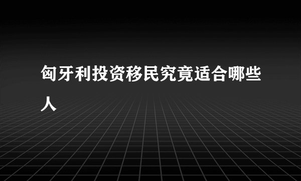 匈牙利投资移民究竟适合哪些人