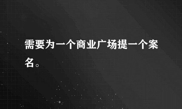 需要为一个商业广场提一个案名。
