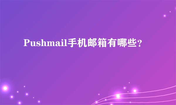 Pushmail手机邮箱有哪些?