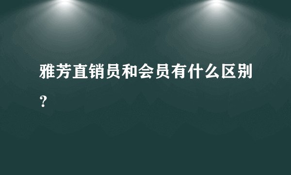 雅芳直销员和会员有什么区别？