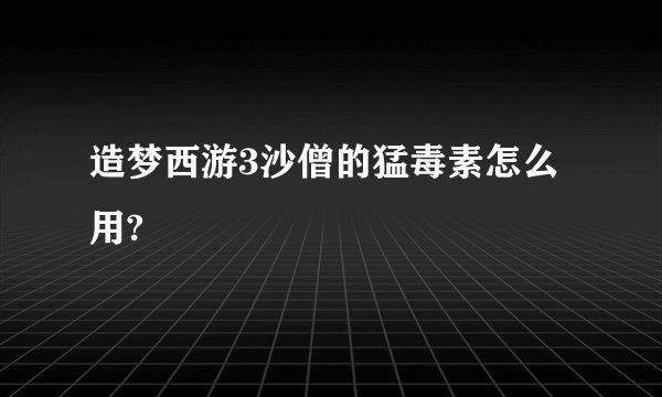 造梦西游3沙僧的猛毒素怎么用?